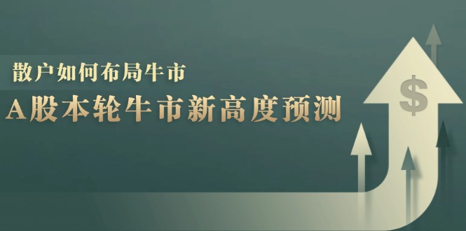 A股本轮牛市新高度预测：数据统计揭示最高点位，散户如何布局牛市？-云网创