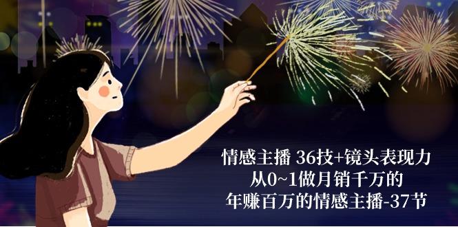 情感主播 36技+镜头表现力：从0~1做月销千万的，年赚百万的情感主播-37节-云网创