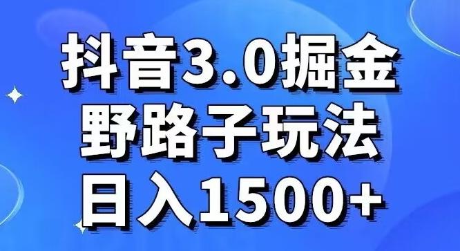 抖音3.0掘金，野路子玩法，实操日入1500+-云网创