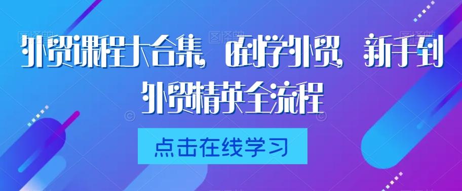 外贸课程大合集，0到1学外贸，新手到外贸精英全流程-云网创