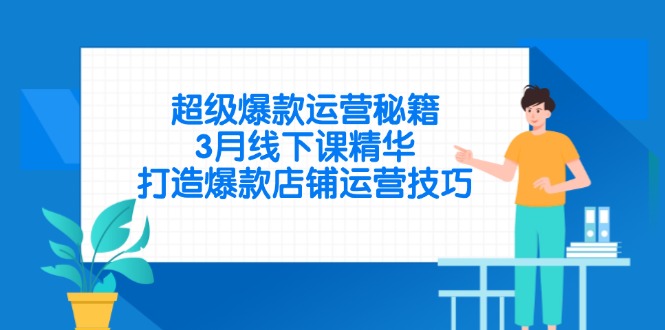 超级爆款运营秘籍，3月线下课精华，打造爆款店铺运营技巧-云网创