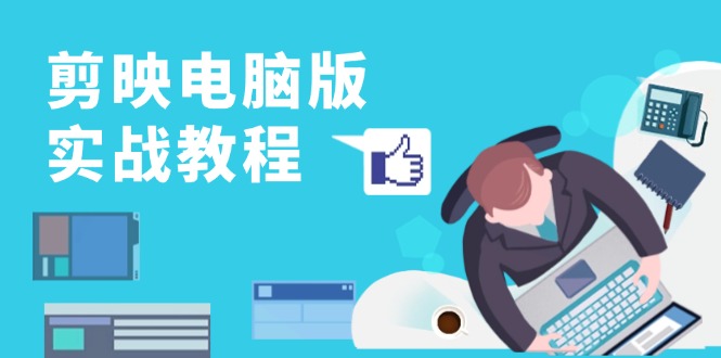 剪映电脑版实战教程，0基础打造短视频剪辑高手，详解功能、工具与实操案例-云网创