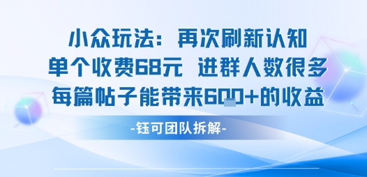 小众玩法再次刷新认知单个收费68米进群人数很多每篇帖子能带来6张的收益-云网创