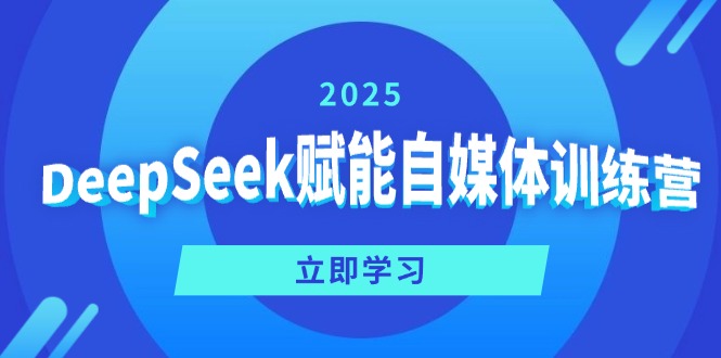 DeepSeek赋能自媒体训练营，定位、变现、爆文全攻略！-云网创