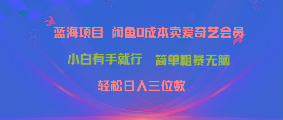 最新蓝海项目咸鱼零成本卖爱奇艺会员小白有手就行 无脑操作轻松日入三位数-云网创