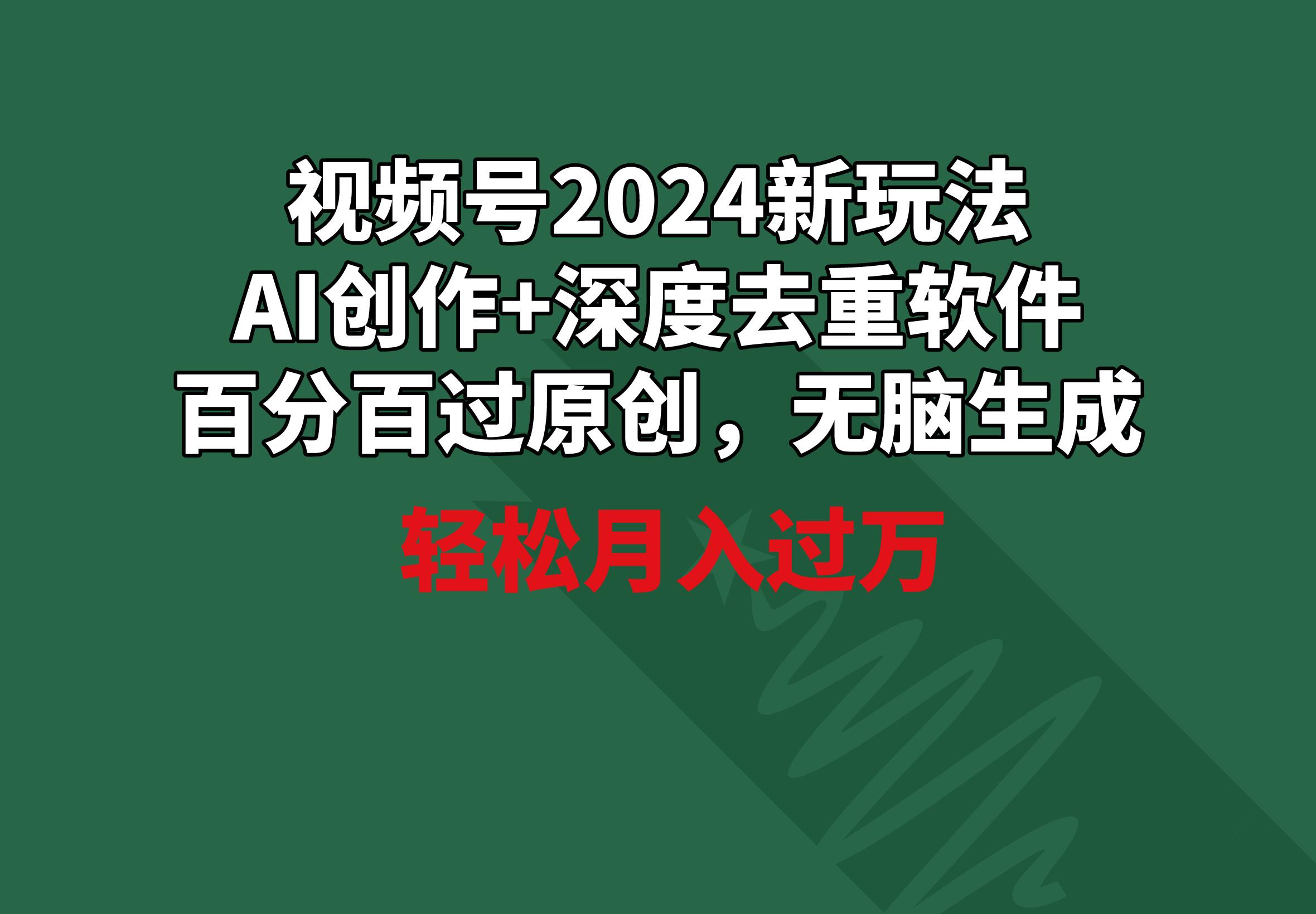 视频号2024新玩法,AI创作+深度去重软件 百分百过原创,无脑生成,月入过万-云网创