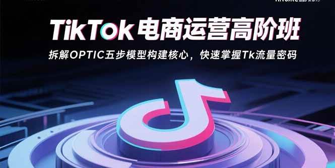 (15752期)TikTok电商运营高阶班:拆解OPTIC五步模型构建核心,快速掌握Tk流量密码-云网创