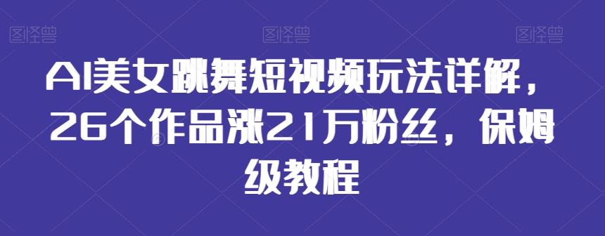 AI美女跳舞短视频玩法详解,26个作品涨21万粉丝,保姆级教程【揭秘】-云网创