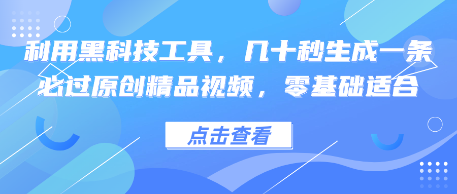 利用黑科技工具，几十秒生成一条必过原创精品视频，零基础适合-云网创