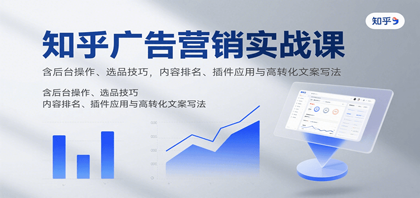 知乎广告营销实战课,含后台操作、选品技巧,内容排名、插件应用与高转化文案写法-云网创