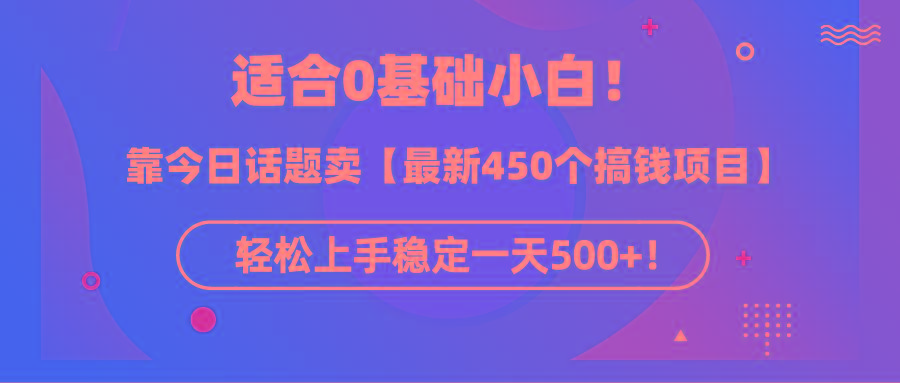 (9268期)适合0基础小白！靠今日话题卖【最新450个搞钱方法】轻松上手稳定一天500+！-云网创