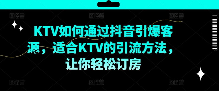 KTV抖音短视频营销，KTV如何通过抖音引爆客源，适合KTV的引流方法，让你轻松订房-云网创
