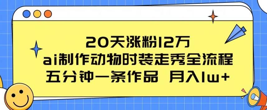 20天涨粉12万,ai制作动物时装走秀全流程,五分钟一条作品,流量大【揭秘】-云网创