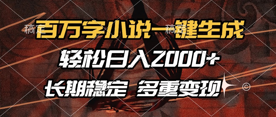 百万字小说一键生成,轻松日入2000+,长期稳定可做,多种变现方式-云网创