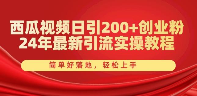 西瓜视频日引200+创业粉，24年最新引流实操教程，简单好落地，轻松上手【揭秘】-云网创