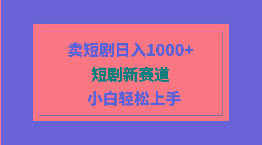 (9467期)短剧新赛道：卖短剧日入1000+，小白轻松上手，可批量-云网创