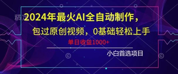 2024年最火AI全自动制作，包过原创视频，0基础轻松上手，单日收益1000+-云网创