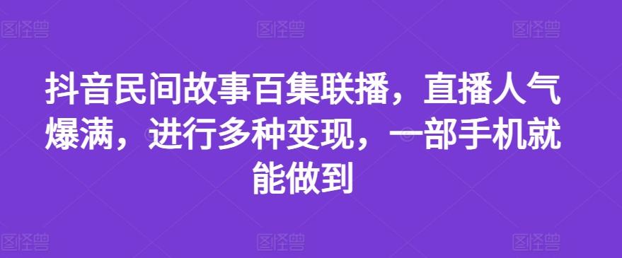 抖音民间故事百集联播，直播人气爆满，进行多种变现，一部手机就能做到【揭秘】-云网创