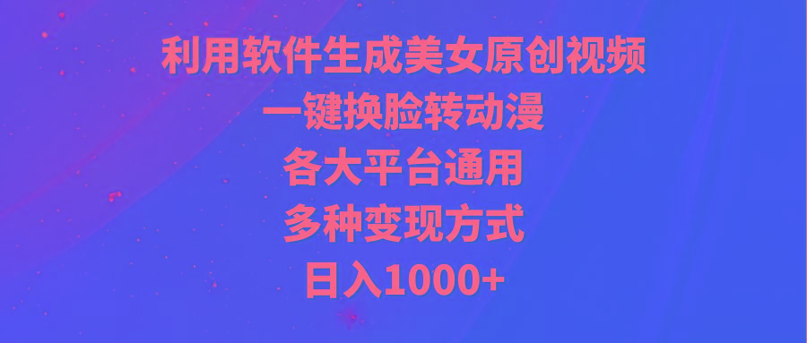 (9482期)利用软件生成美女原创视频,一键换脸转动漫,各大平台通用,多种变现方式-云网创