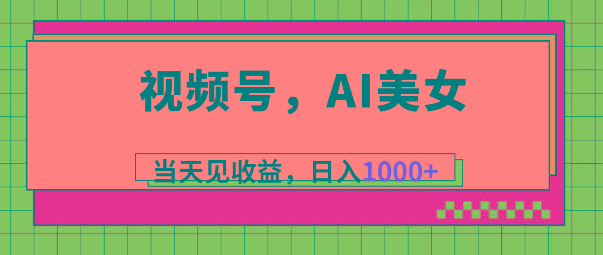 视频号，Ai美女，当天见收益，日入1000+-云网创