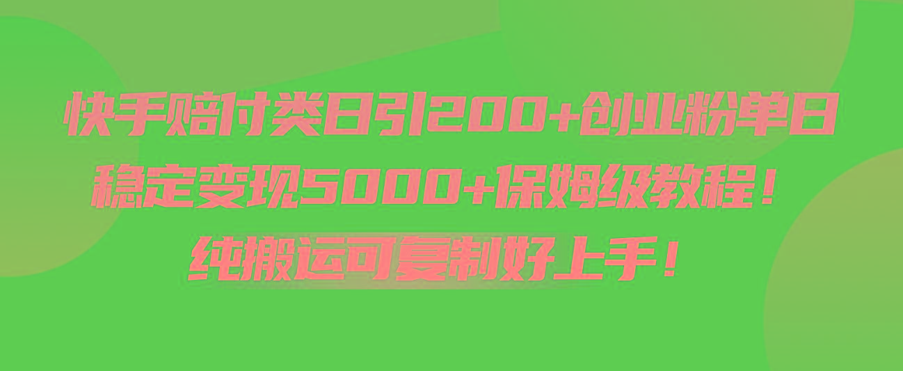 快手赔付类日引200+创业粉,单日稳定变现5000+保姆级教程!纯搬运可复制好上手!-云网创