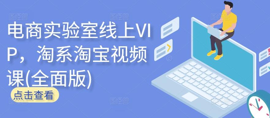 电商实验室线上VIP,淘系淘宝视频课(全面版)-云网创