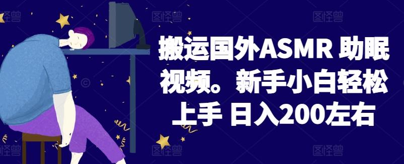 2024搬运国外ASMR 助眠视频，新手小白轻松上手 日入200左右【揭秘】-云网创