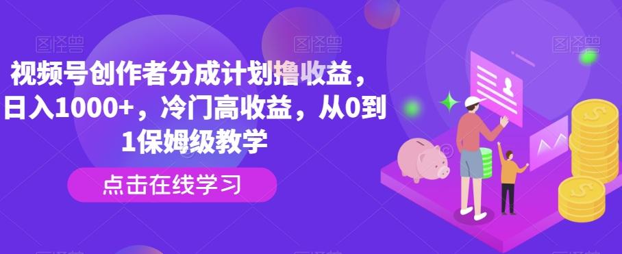 视频号创作者分成计划撸收益，日入1000+，冷门高收益，从0到1保姆级教学-云网创
