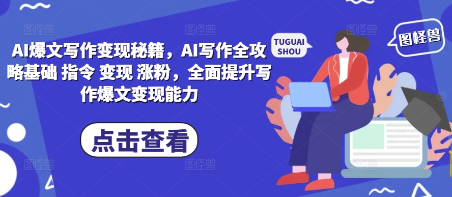 AI爆文写作变现秘籍，AI写作全攻略基础 指令 变现 涨粉，全面提升写作爆文变现能力-云网创