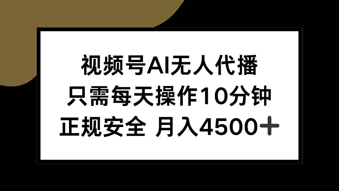 （15401期）视频号AI无人代播，只需每天操作10分钟，正规安全，月入4500+-云网创