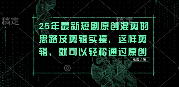 25年最新短剧原创混剪的思路及剪辑实操，这样剪辑，就可以轻松通过原创-云网创