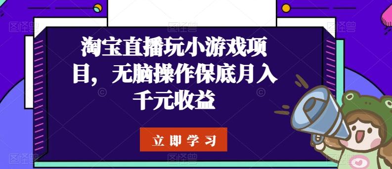 淘宝直播玩小游戏项目，无脑操作保底月入千元收益-云网创