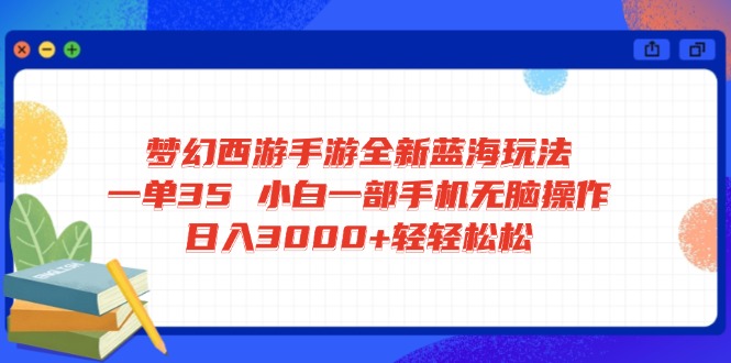 梦幻西游手游全新蓝海玩法 一单35 小白一部手机无脑操作 日入3000+轻轻...-云网创