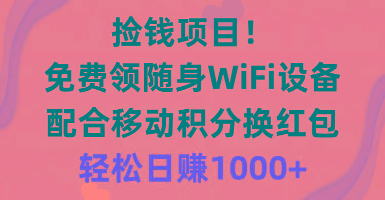 捡钱项目！免费领随身WiFi设备+移动积分换红包，有手就行，轻松日赚1000+-云网创