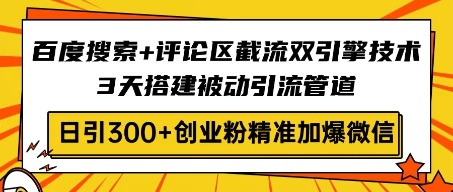 百度搜索+评论区截流双引擎技术，3天搭建被动引流管道，日引300+创业粉...-云网创