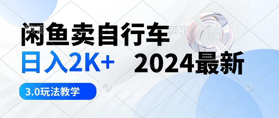 闲鱼卖自行车 日入2K+ 2024最新 3.0玩法教学-云网创