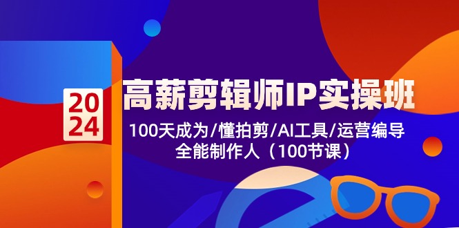 高薪-剪辑师IP实操班-第2期，100天成为懂拍剪/AI工具/运营编导/全能制作人-云网创
