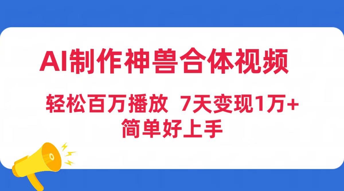 (9600期)AI制作神兽合体视频，轻松百万播放，七天变现1万+简单好上手(工具+素材)-云网创