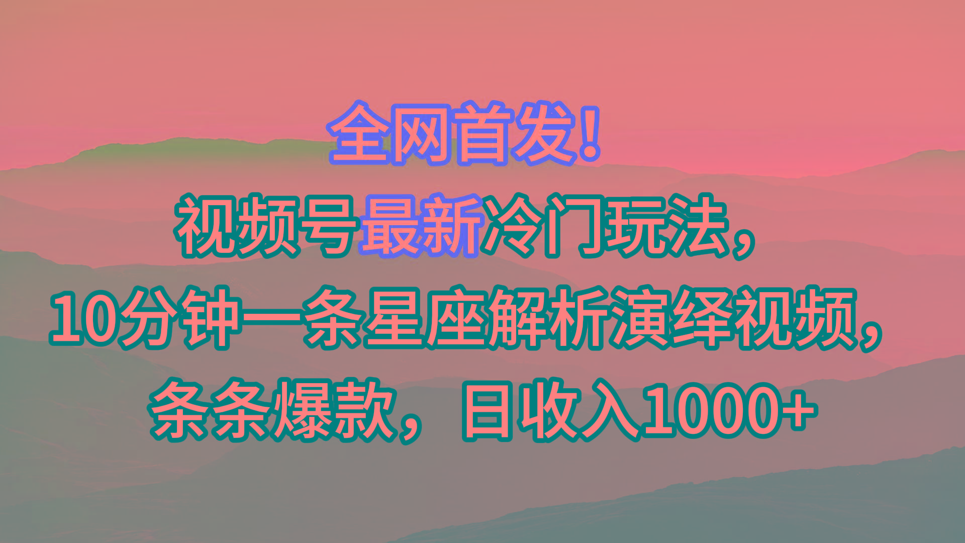视频号最新冷门玩法，10分钟一条星座解析演绎视频，条条爆款，日收入1000+-云网创