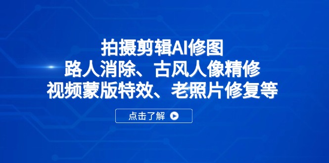 拍摄剪辑AI修图:路人消除、古风人像精修、视频蒙版特效、老照片修复等-云网创