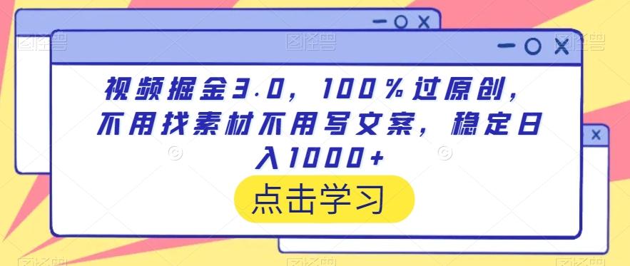 视频掘金3.0，100％过原创，不用找素材不用写文案，稳定日入1000+【揭秘】-云网创