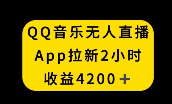 QQ音乐无人直播APP拉新，2小时收入4200，不封号新玩法【揭秘】-云网创