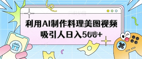利用AI制作料理美图视频吸引人日入5张-云网创