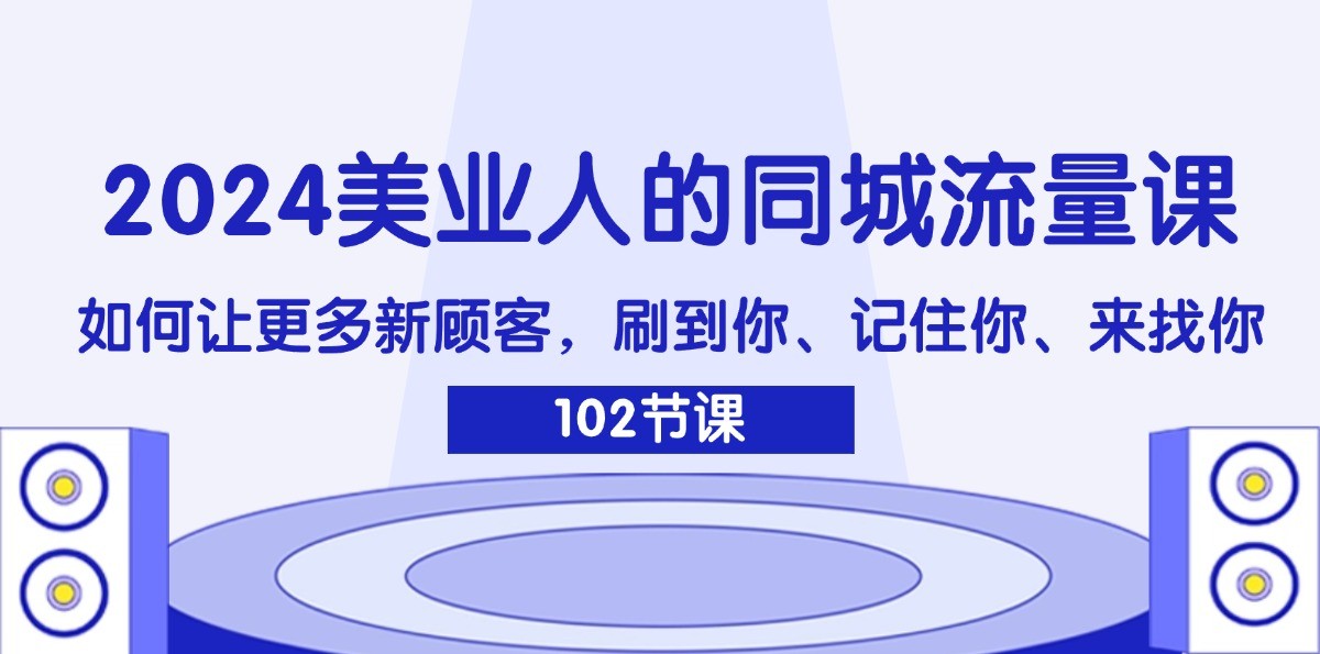 2024美业人的同城流量课：如何让更多新顾客，刷到你、记住你、来找你-云网创