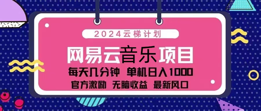 2024云梯计划 网易云音乐项目：每天几分钟 单机日入1000 官方激励 无脑...-云网创