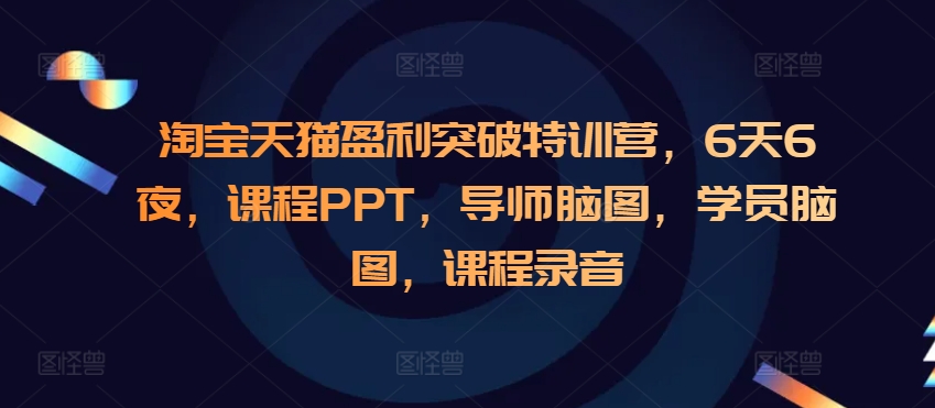 淘宝天猫盈利突破特训营，6天6夜，课程PPT，导师脑图，学员脑图，课程录音-云网创