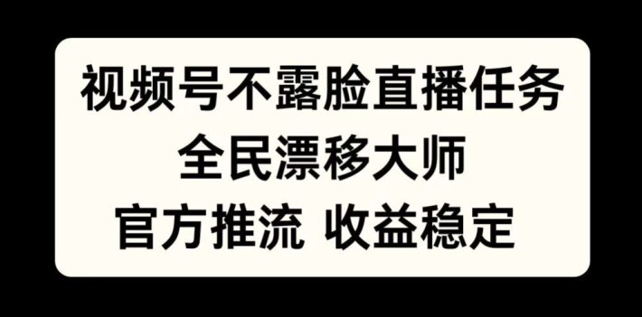 视频号不露脸直播任务，全民漂移大师，官方推流，收益稳定，全民可做【揭秘】-云网创