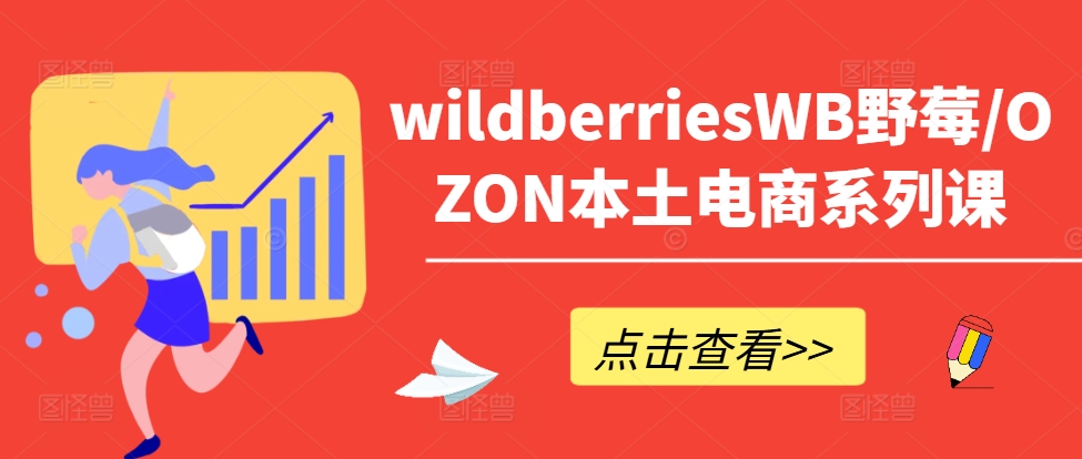 wildberriesWB野莓/OZON本土电商系列课，掌握WB产品优化，出单技巧和订单处理等-云网创