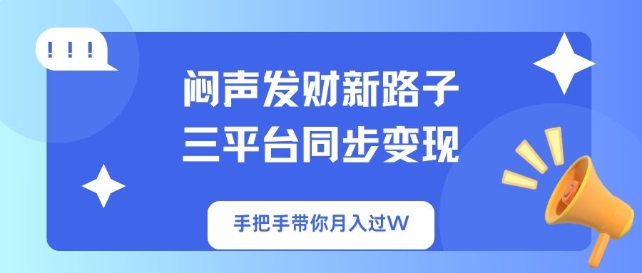 闷声发财新路子!三平台同步变现,手把手带你月入过W-云网创