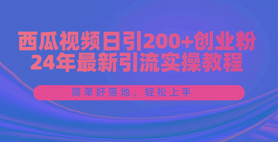 西瓜视频日引200+创业粉，24年最新引流实操教程，简单好落地，轻松上手-云网创